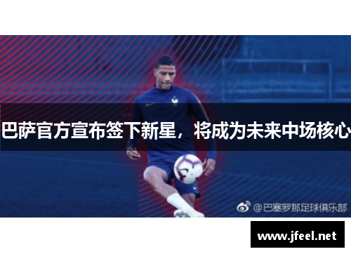 巴萨官方宣布签下新星，将成为未来中场核心