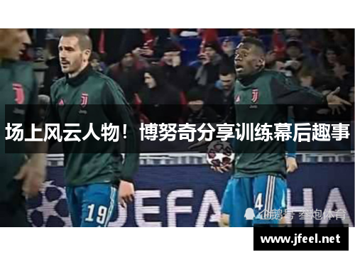 场上风云人物！博努奇分享训练幕后趣事