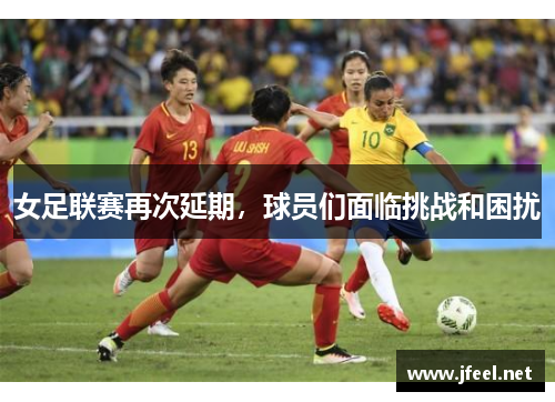 女足联赛再次延期，球员们面临挑战和困扰