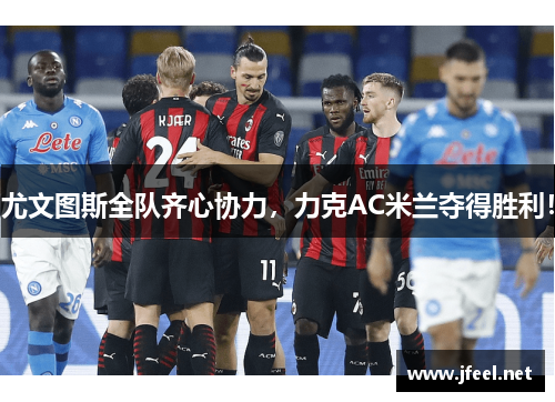尤文图斯全队齐心协力，力克AC米兰夺得胜利！