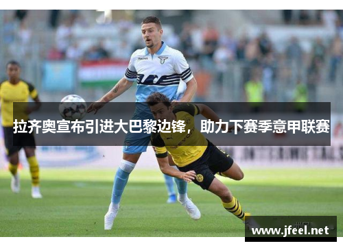 拉齐奥宣布引进大巴黎边锋，助力下赛季意甲联赛