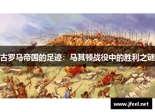 古罗马帝国的足迹：马其顿战役中的胜利之谜