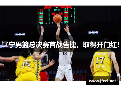 辽宁男篮总决赛首战告捷，取得开门红！