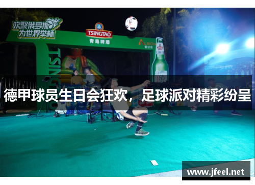 德甲球员生日会狂欢，足球派对精彩纷呈