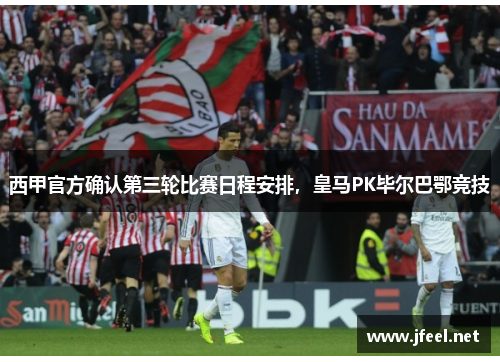 西甲官方确认第三轮比赛日程安排，皇马PK毕尔巴鄂竞技