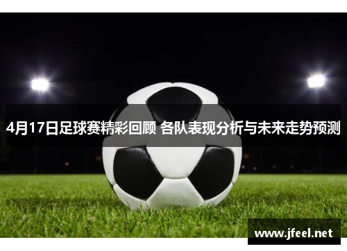 4月17日足球赛精彩回顾 各队表现分析与未来走势预测