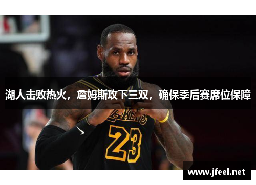 湖人击败热火，詹姆斯攻下三双，确保季后赛席位保障