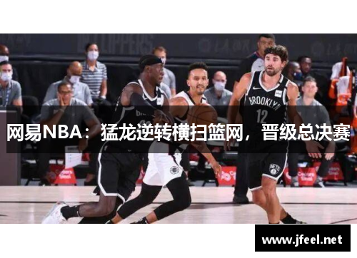 网易NBA：猛龙逆转横扫篮网，晋级总决赛