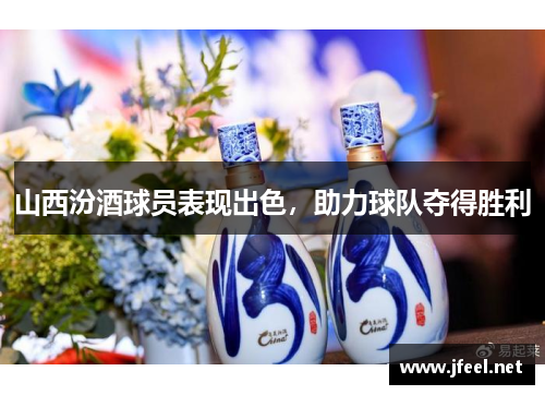 山西汾酒球员表现出色，助力球队夺得胜利