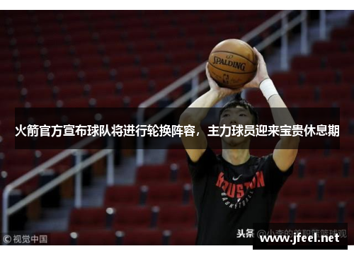 火箭官方宣布球队将进行轮换阵容，主力球员迎来宝贵休息期