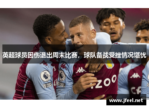 英超球员因伤退出周末比赛，球队备战受挫情况堪忧