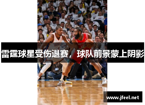 雷霆球星受伤退赛，球队前景蒙上阴影
