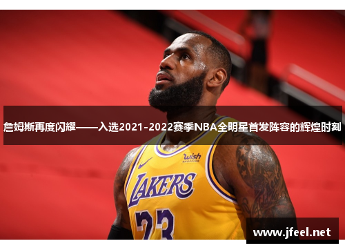 詹姆斯再度闪耀——入选2021-2022赛季NBA全明星首发阵容的辉煌时刻