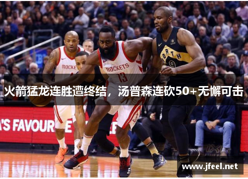 火箭猛龙连胜遭终结，汤普森连砍50+无懈可击