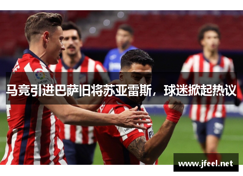 马竞引进巴萨旧将苏亚雷斯，球迷掀起热议