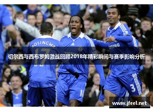 切尔西与西布罗姆激战回顾2018年精彩瞬间与赛季影响分析