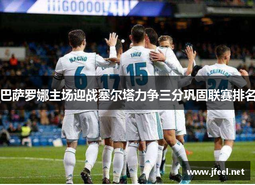 巴萨罗娜主场迎战塞尔塔力争三分巩固联赛排名
