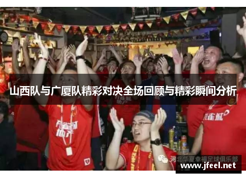 山西队与广厦队精彩对决全场回顾与精彩瞬间分析