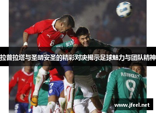 拉普拉塔与圣胡安圣的精彩对决揭示足球魅力与团队精神