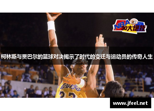 柯林斯与贾巴尔的篮球对决揭示了时代的变迁与运动员的传奇人生