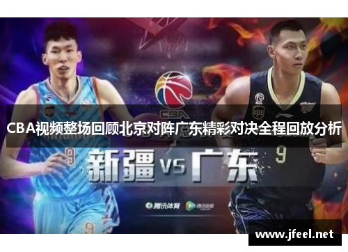 CBA视频整场回顾北京对阵广东精彩对决全程回放分析