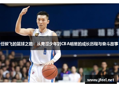 任骏飞的篮球之路：从青涩少年到CBA明星的成长历程与奋斗故事