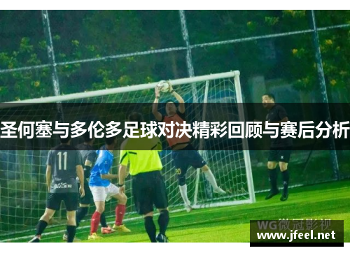 圣何塞与多伦多足球对决精彩回顾与赛后分析