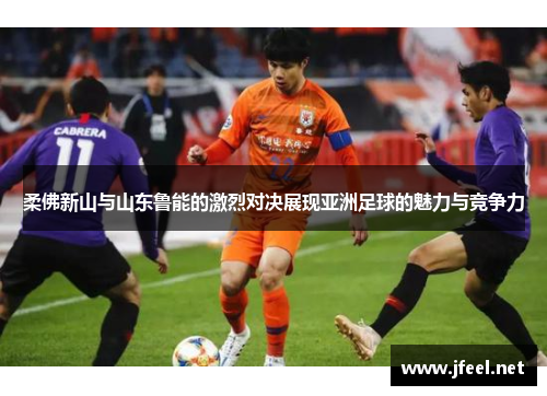 柔佛新山与山东鲁能的激烈对决展现亚洲足球的魅力与竞争力