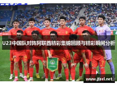 U23中国队对阵阿联酋精彩集锦回顾与精彩瞬间分析