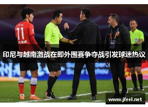 印尼与越南激战在即外围赛争夺战引发球迷热议