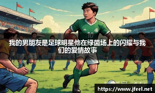 我的男朋友是足球明星他在绿茵场上的闪耀与我们的爱情故事