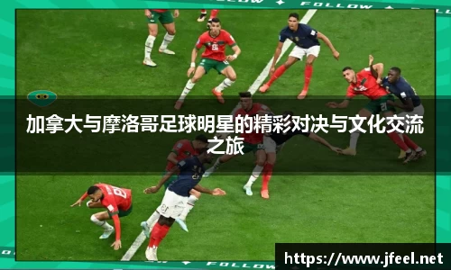 加拿大与摩洛哥足球明星的精彩对决与文化交流之旅
