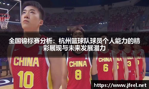 全国锦标赛分析：杭州篮球队球员个人能力的精彩展现与未来发展潜力