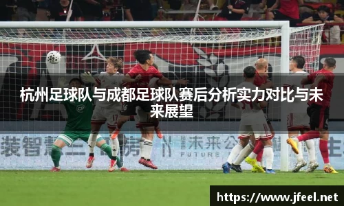 杭州足球队与成都足球队赛后分析实力对比与未来展望
