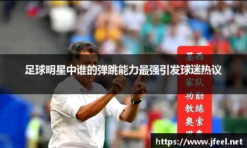 足球明星中谁的弹跳能力最强引发球迷热议